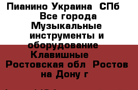 Пианино Украина. СПб. - Все города Музыкальные инструменты и оборудование » Клавишные   . Ростовская обл.,Ростов-на-Дону г.